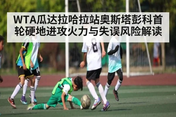 WTA瓜达拉哈拉站奥斯塔彭科首轮硬地进攻火力与失误风险解读