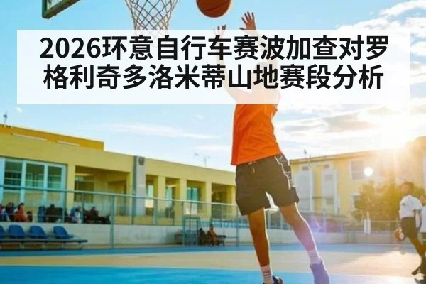 2026环意自行车赛波加查对罗格利奇多洛米蒂山地赛段分析
