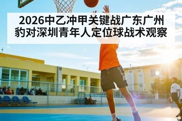 2026中乙冲甲关键战广东广州豹对深圳青年人定位球战术观察