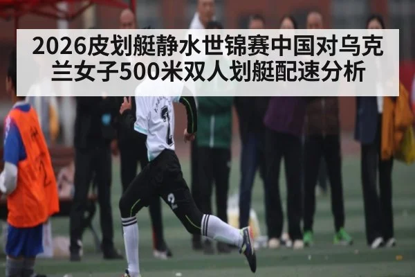 2026皮划艇静水世锦赛中国对乌克兰女子500米双人划艇配速分析